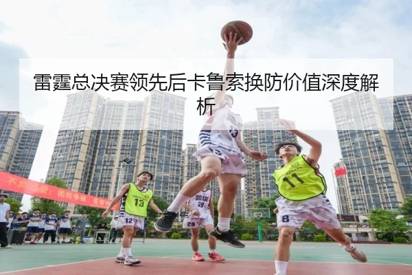 雷霆总决赛领先后卡鲁索换防价值深度解析
